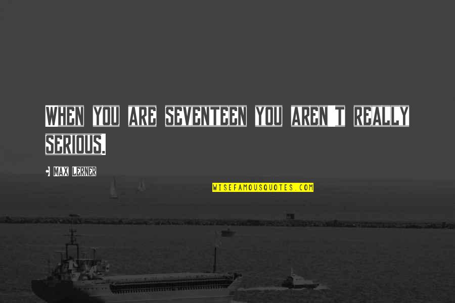 Are You Serious Quotes By Max Lerner: When you are seventeen you aren't really serious.