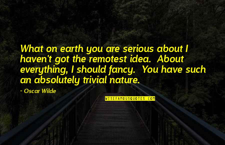 Are You Serious Quotes By Oscar Wilde: What on earth you are serious about I