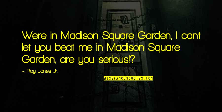 Are You Serious Quotes By Roy Jones Jr.: We're in Madison Square Garden, I can't let