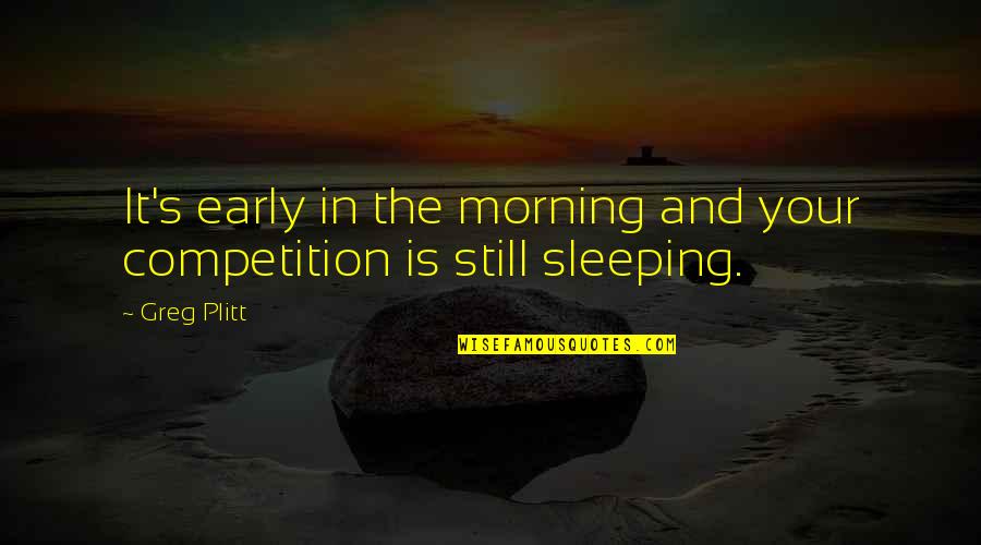 Are You Sleeping Quotes By Greg Plitt: It's early in the morning and your competition