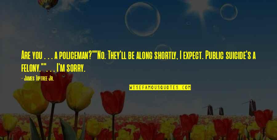 Are You Sorry Quotes By James Tiptree Jr.: Are you . . . a policeman?""No. They'll Are You Sorry Quotes By James Tiptree Jr.: Are you . . . a policeman?""No. They'll