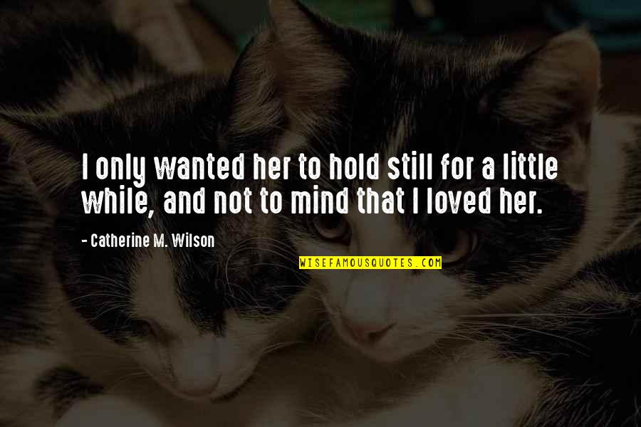 Are You Still In Love Quotes By Catherine M. Wilson: I only wanted her to hold still for Are You Still In Love Quotes By Catherine M. Wilson: I only wanted her to hold still for