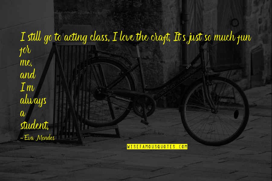Are You Still In Love Quotes By Eva Mendes: I still go to acting class. I love