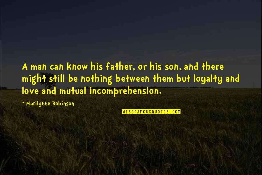Are You Still In Love Quotes By Marilynne Robinson: A man can know his father, or his Are You Still In Love Quotes By Marilynne Robinson: A man can know his father, or his