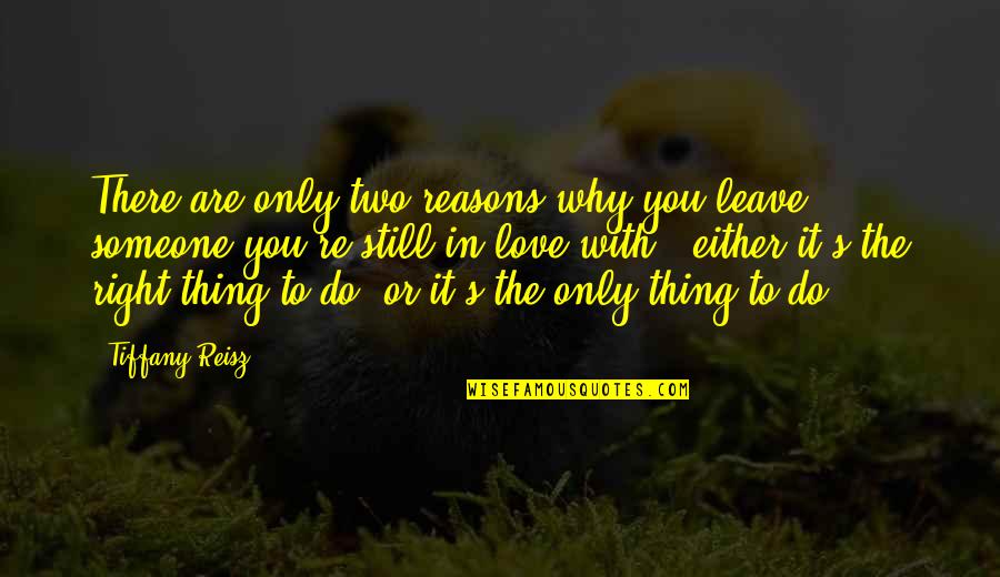 Are You Still In Love Quotes By Tiffany Reisz: There are only two reasons why you leave Are You Still In Love Quotes By Tiffany Reisz: There are only two reasons why you leave