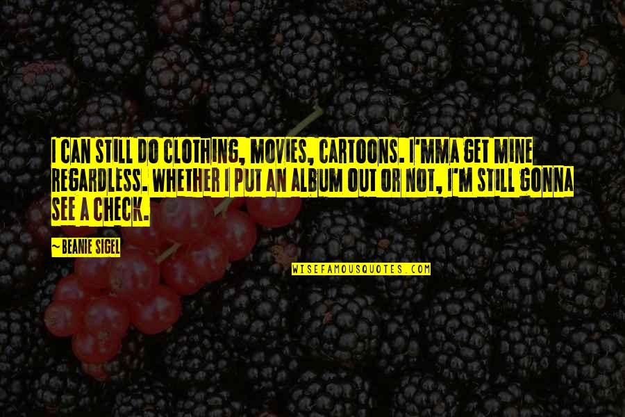 Are You Still Mine Quotes By Beanie Sigel: I can still do clothing, movies, cartoons. I'mma Are You Still Mine Quotes By Beanie Sigel: I can still do clothing, movies, cartoons. I'mma
