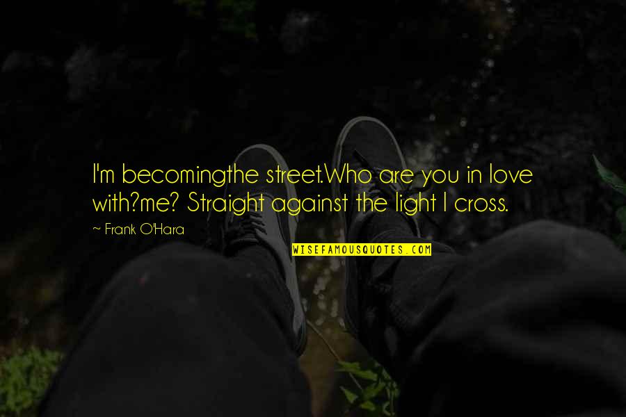Are You Straight Quotes By Frank O'Hara: I'm becomingthe street.Who are you in love with?me?