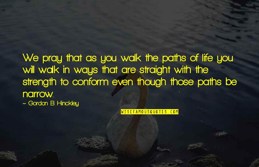 Are You Straight Quotes By Gordon B. Hinckley: We pray that as you walk the paths
