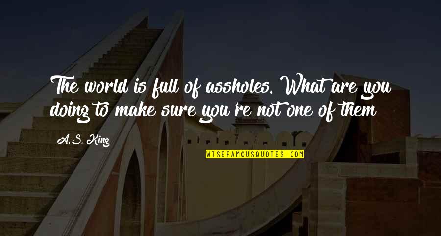 Are You Sure Quotes By A.S. King: The world is full of assholes. What are