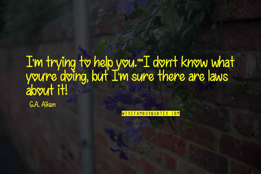 Are You Sure Quotes By G.A. Aiken: I'm trying to help you.""I don't know what