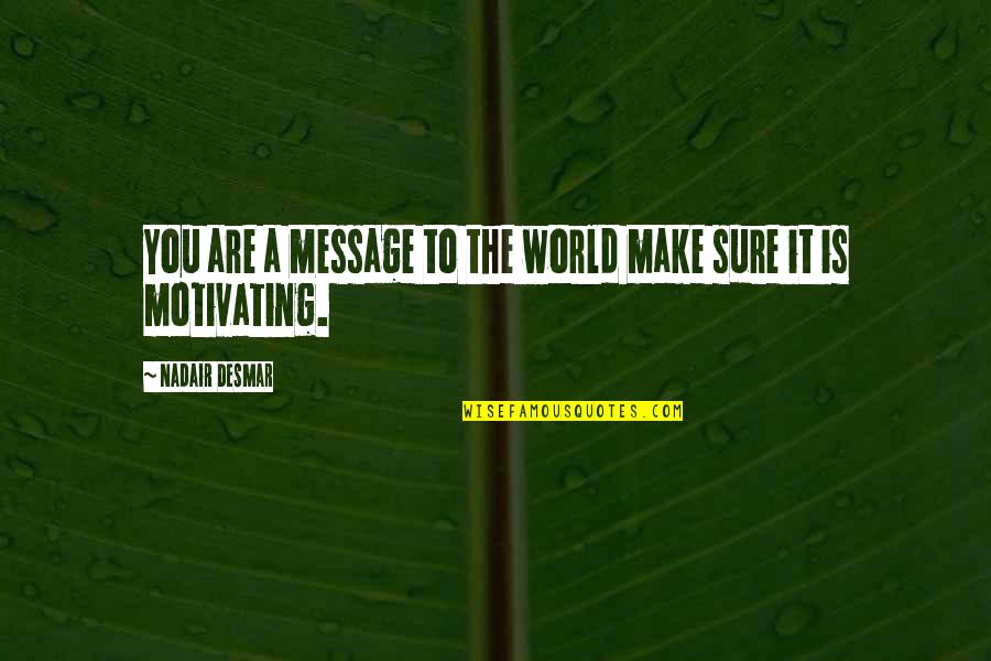 Are You Sure Quotes By Nadair Desmar: You are a message to the world make