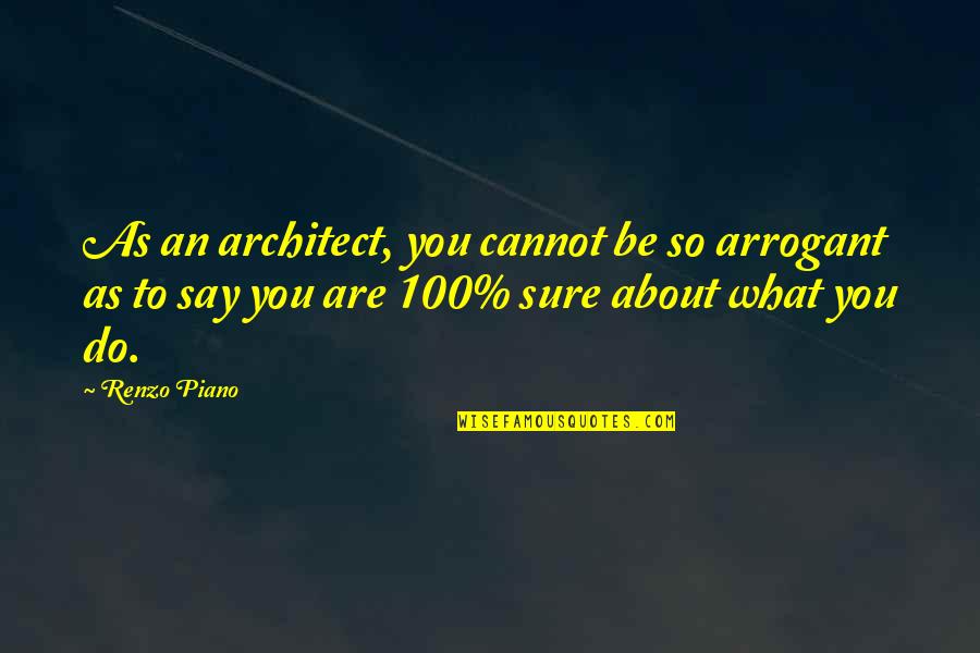 Are You Sure Quotes By Renzo Piano: As an architect, you cannot be so arrogant