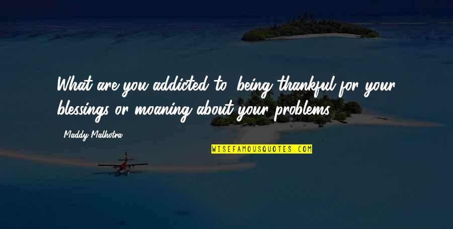 Are You Thankful Quotes By Maddy Malhotra: What are you addicted to: being thankful for
