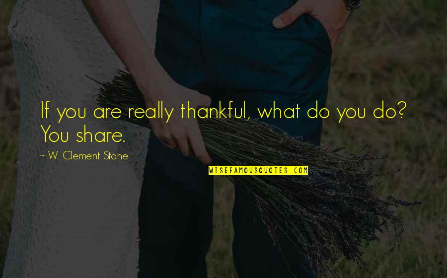 Are You Thankful Quotes By W. Clement Stone: If you are really thankful, what do you