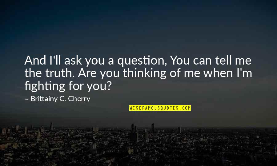 Are You Thinking Of Me Quotes By Brittainy C. Cherry: And I'll ask you a question, You can