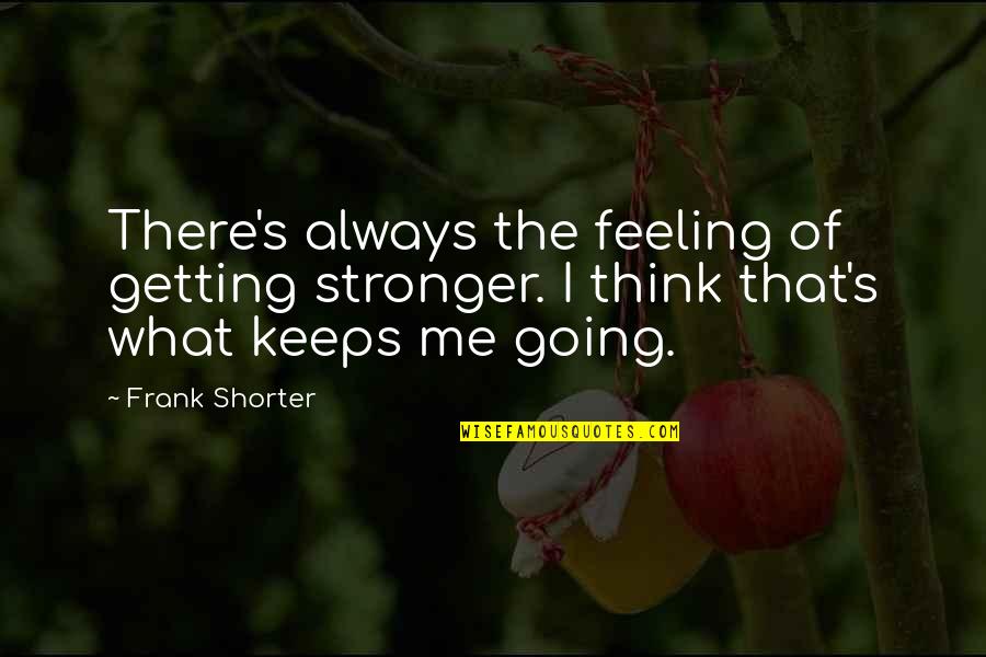 Are You Thinking Of Me Too Quotes By Frank Shorter: There's always the feeling of getting stronger. I