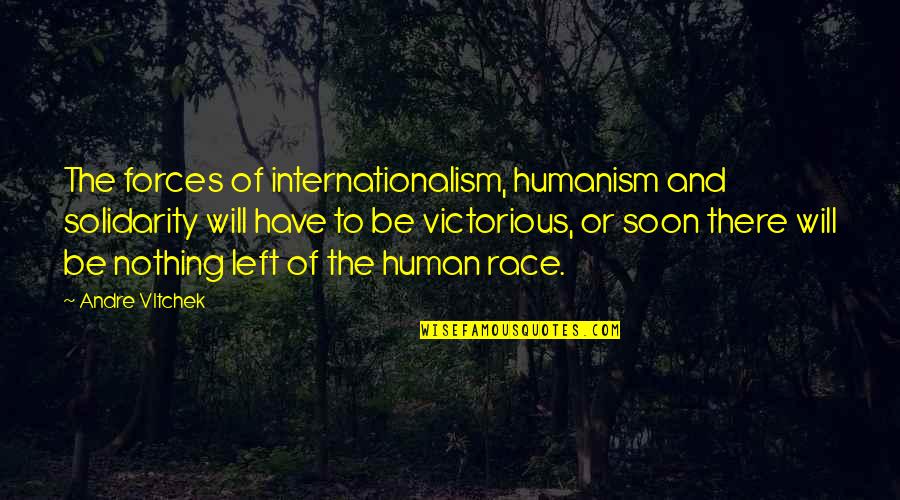 Are You Threatened By Me Quotes By Andre Vltchek: The forces of internationalism, humanism and solidarity will