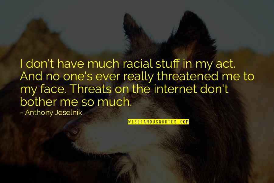 Are You Threatened By Me Quotes By Anthony Jeselnik: I don't have much racial stuff in my