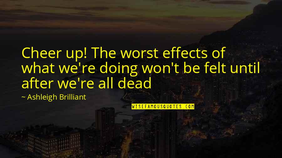 Are You Threatened By Me Quotes By Ashleigh Brilliant: Cheer up! The worst effects of what we're