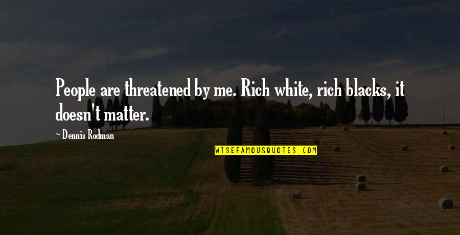 Are You Threatened By Me Quotes By Dennis Rodman: People are threatened by me. Rich white, rich