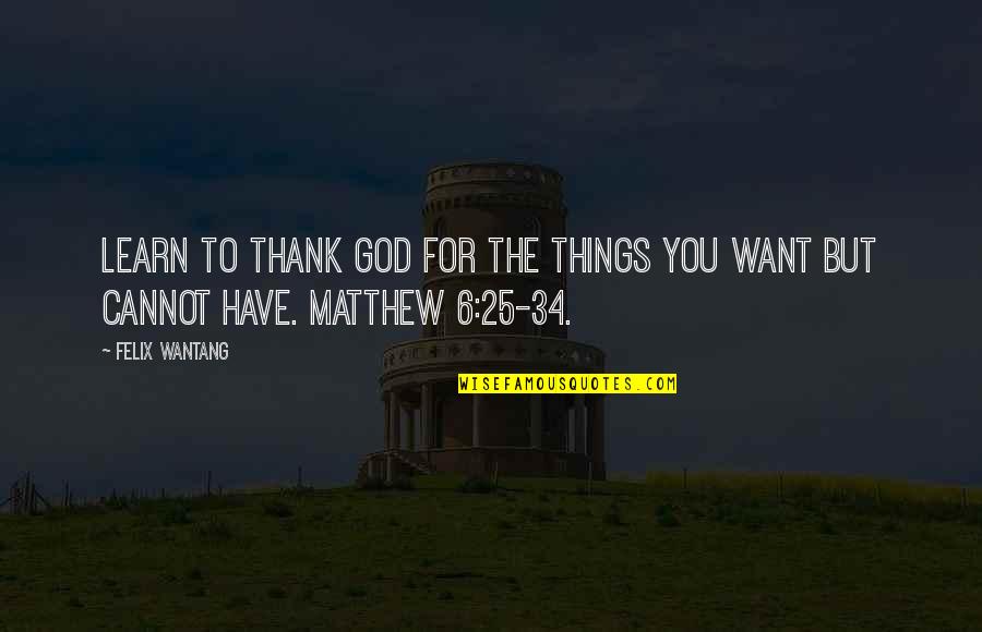 Are You Threatened By Me Quotes By Felix Wantang: Learn to thank God for the things you