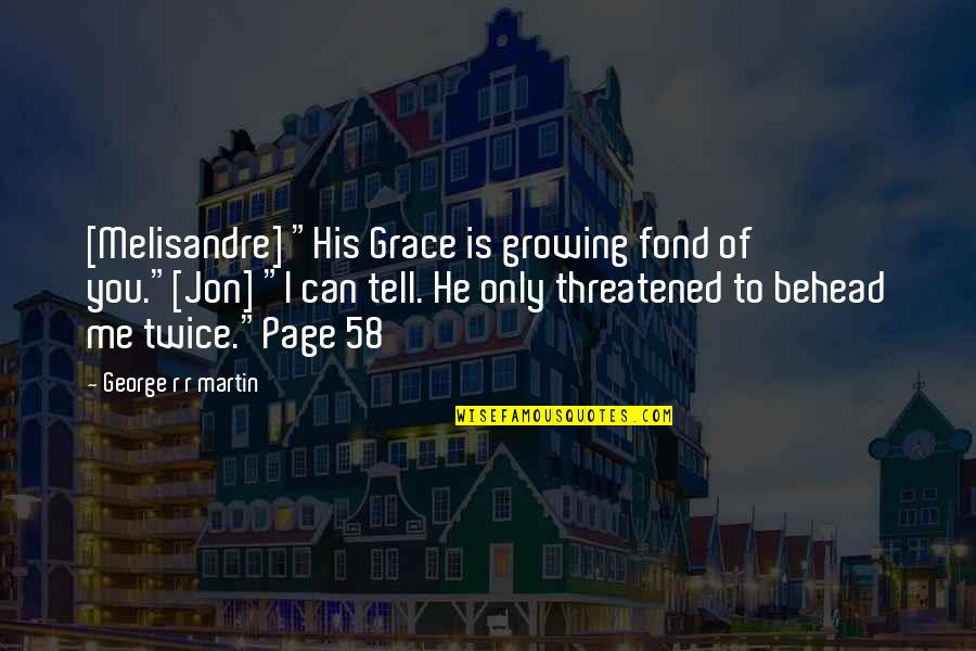 Are You Threatened By Me Quotes By George R R Martin: [Melisandre] "His Grace is growing fond of you."[Jon]