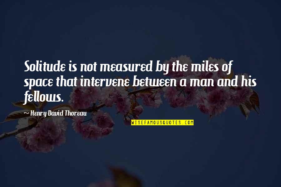 Are You Threatened By Me Quotes By Henry David Thoreau: Solitude is not measured by the miles of
