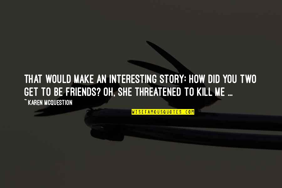 Are You Threatened By Me Quotes By Karen McQuestion: That would make an interesting story: How did
