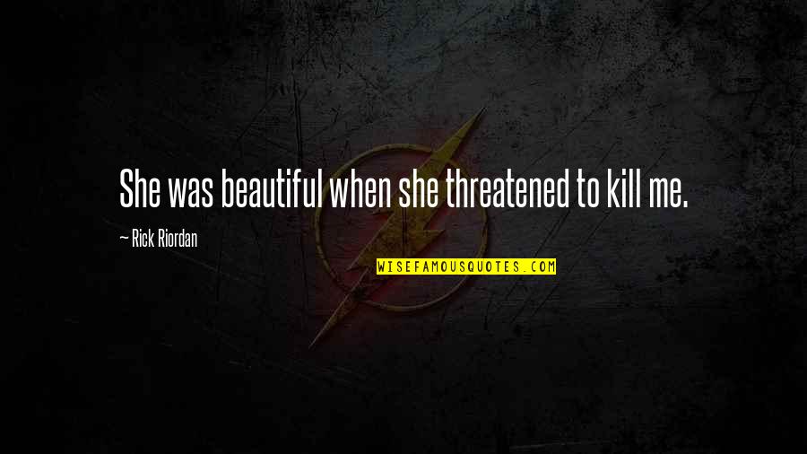 Are You Threatened By Me Quotes By Rick Riordan: She was beautiful when she threatened to kill Are You Threatened By Me Quotes By Rick Riordan: She was beautiful when she threatened to kill