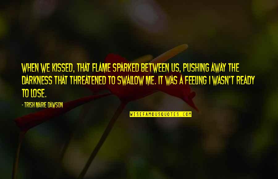 Are You Threatened By Me Quotes By Trish Marie Dawson: When we kissed, that flame sparked between us,