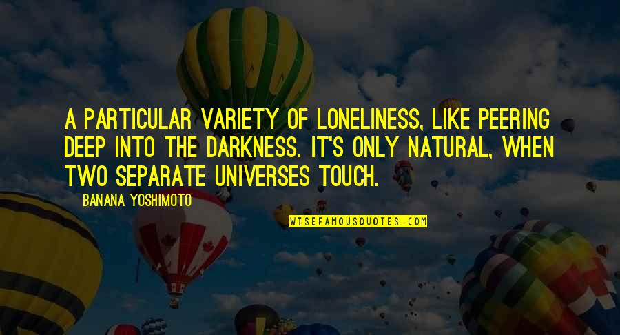 Are You Threatening Me Movie Quotes By Banana Yoshimoto: A particular variety of loneliness, like peering deep