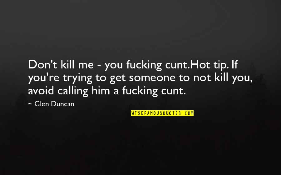 Are You Trying To Avoid Me Quotes By Glen Duncan: Don't kill me - you fucking cunt.Hot tip. Are You Trying To Avoid Me Quotes By Glen Duncan: Don't kill me - you fucking cunt.Hot tip.