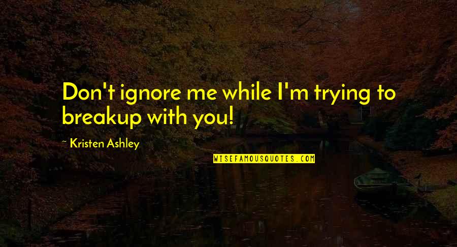 Are You Trying To Ignore Me Quotes By Kristen Ashley: Don't ignore me while I'm trying to breakup