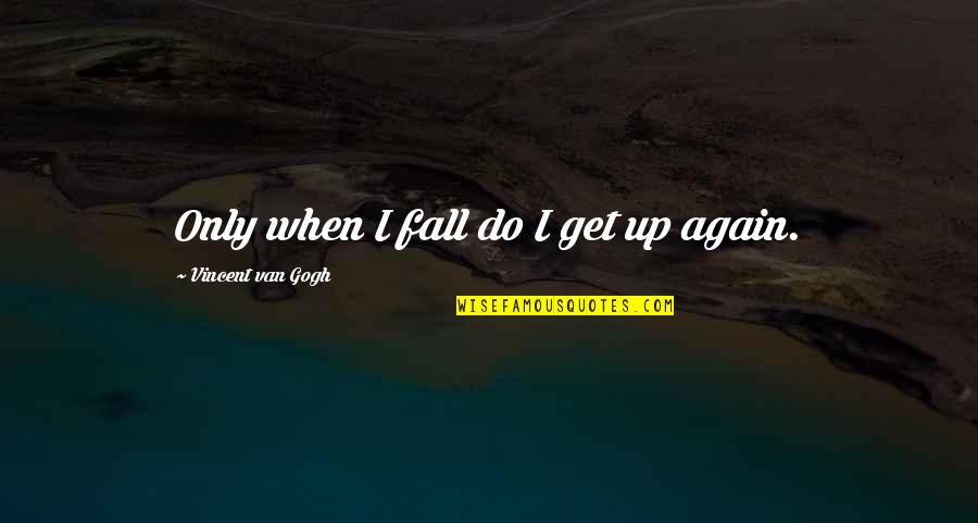 Are You Trying To Ignore Me Quotes By Vincent Van Gogh: Only when I fall do I get up