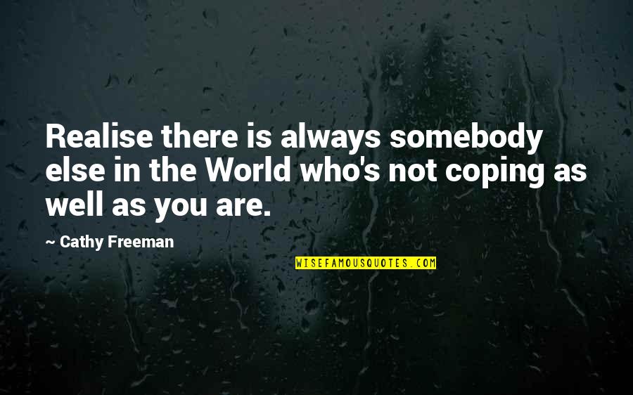 Are You Well Quotes By Cathy Freeman: Realise there is always somebody else in the Are You Well Quotes By Cathy Freeman: Realise there is always somebody else in the