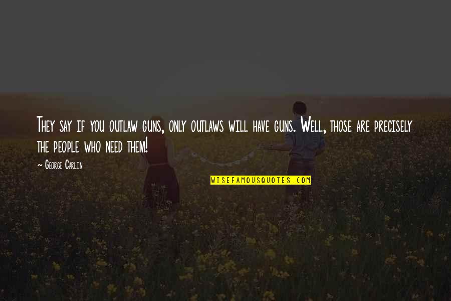Are You Well Quotes By George Carlin: They say if you outlaw guns, only outlaws Are You Well Quotes By George Carlin: They say if you outlaw guns, only outlaws