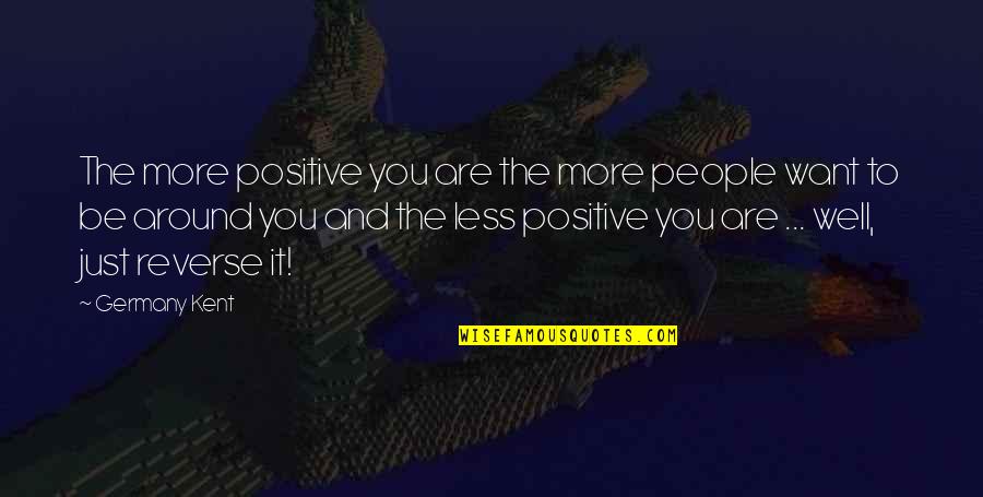 Are You Well Quotes By Germany Kent: The more positive you are the more people Are You Well Quotes By Germany Kent: The more positive you are the more people