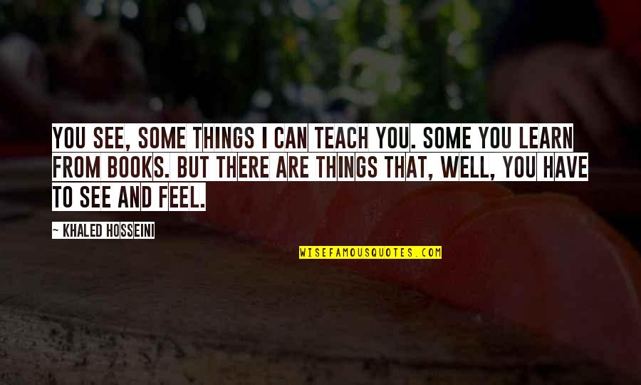 Are You Well Quotes By Khaled Hosseini: You see, some things I can teach you.