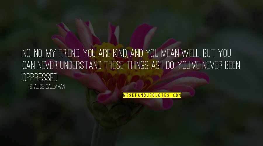 Are You Well Quotes By S. Alice Callahan: No, no, my friend. You are kind, and