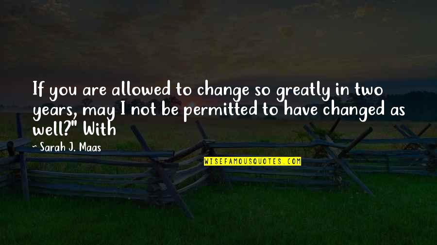 Are You Well Quotes By Sarah J. Maas: If you are allowed to change so greatly