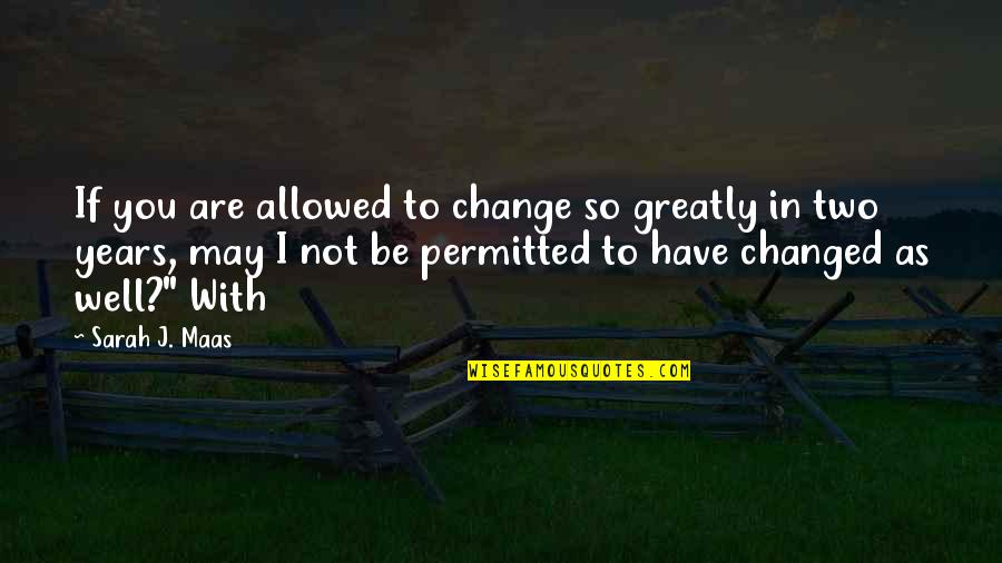 Are You Well Quotes By Sarah J. Maas: If you are allowed to change so greatly Are You Well Quotes By Sarah J. Maas: If you are allowed to change so greatly