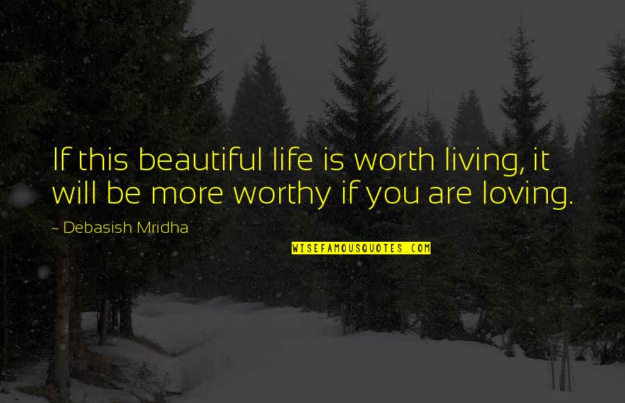 Are You Worth It Quotes By Debasish Mridha: If this beautiful life is worth living, it