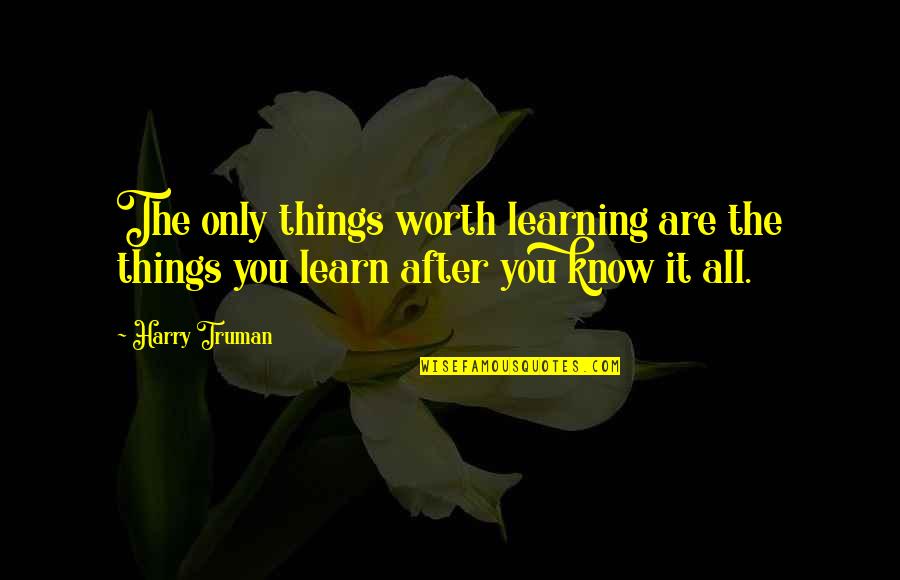 Are You Worth It Quotes By Harry Truman: The only things worth learning are the things