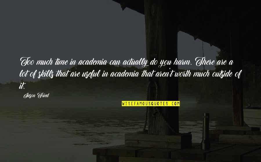 Are You Worth It Quotes By Jason Fried: Too much time in academia can actually do