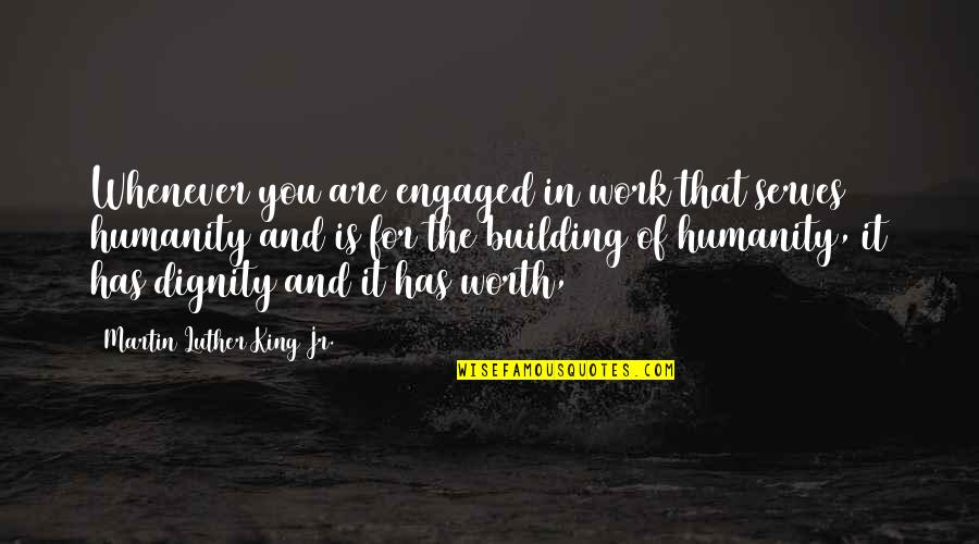 Are You Worth It Quotes By Martin Luther King Jr.: Whenever you are engaged in work that serves
