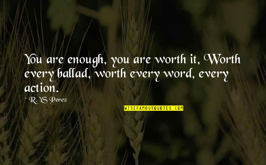 Are You Worth It Quotes By R. YS Perez: You are enough, you are worth it, Worth