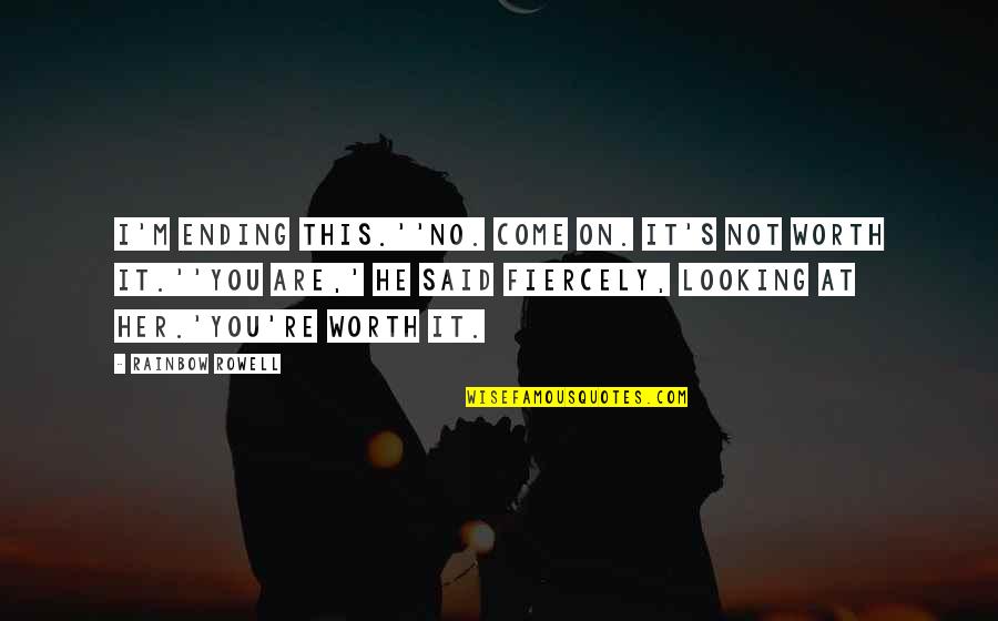 Are You Worth It Quotes By Rainbow Rowell: I'm ending this.''No. Come on. It's not worth