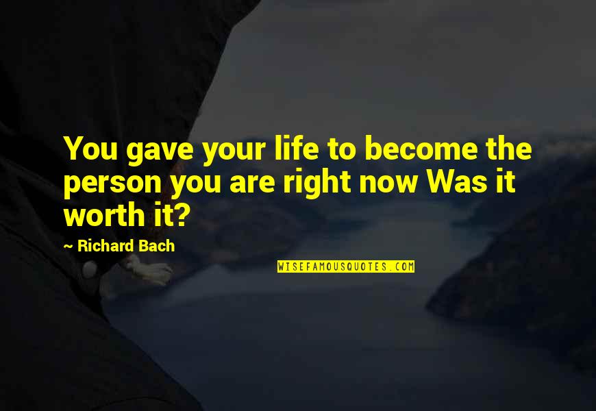 Are You Worth It Quotes By Richard Bach: You gave your life to become the person
