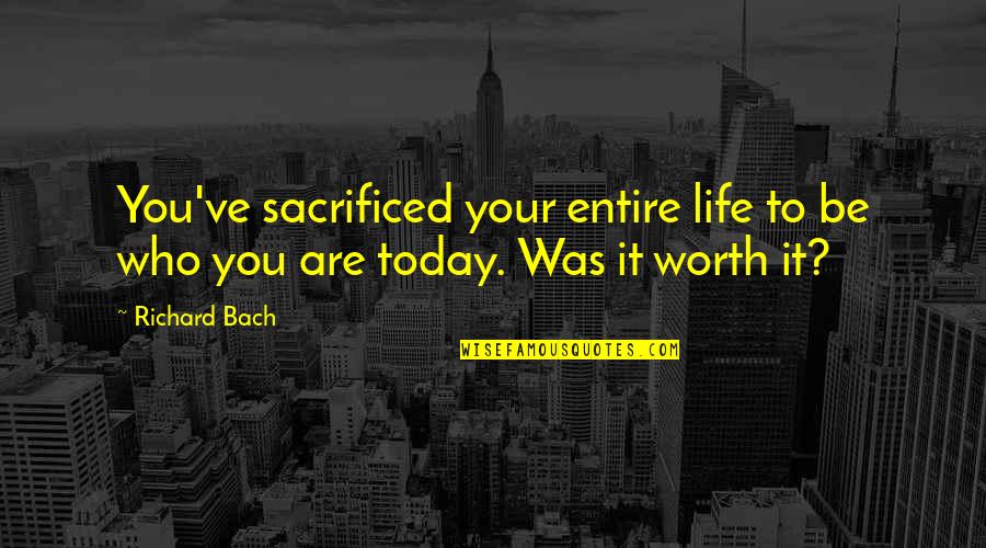 Are You Worth It Quotes By Richard Bach: You've sacrificed your entire life to be who