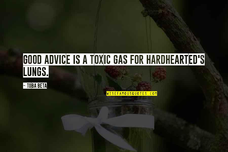 Arealer Quotes By Toba Beta: Good advice is a toxic gas for hardhearted's